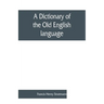 A dictionary of the Old English language, compiled from writings of the XII. XIII. XIV. and XV. Centuries