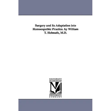 Surgery and Its Adaptation into Homoeopathic Practice. by William T. Helmuth, M.D.