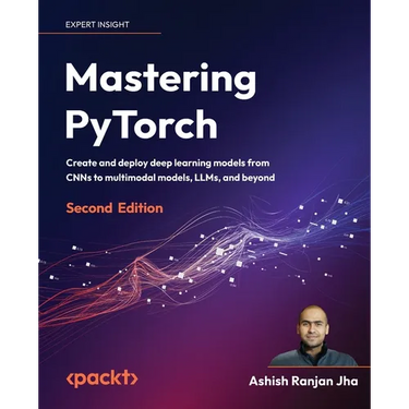 Mastering PyTorch - Second Edition: Create and deploy deep learning models from CNNs to multimodal models, LLMs, and beyond