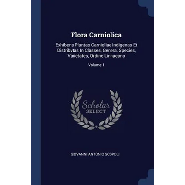 Flora Carniolica: Exhibens Plantas Carnioliae Indigenas Et Distribvtas In Classes, Genera, Species, Varietates, Ordine Linnaeano; Volume