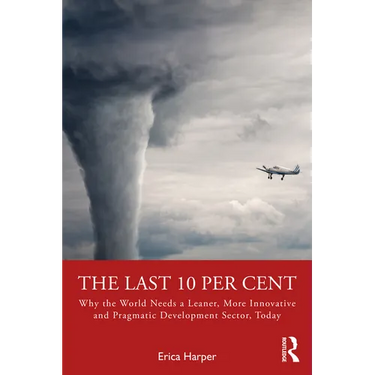 The Last 10 Per Cent: Why the World Needs a Leaner, More Innovative and Pragmatic Development Sector, Today