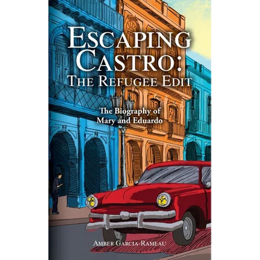 Escaping Castro - The Refugee Edit: The Biography of Mary and Eduardo