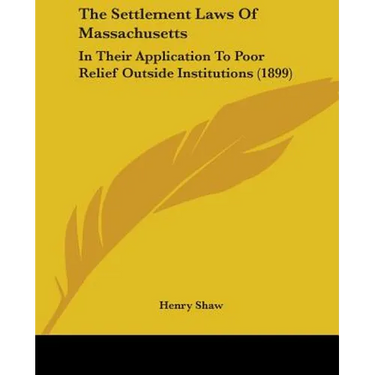 The Settlement Laws Of Massachusetts: In Their Application To Poor Relief Outside Institutions (1899)