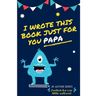 I Wrote This Book Just For You Papa!: Fill In The Blank Book For Papa/Father's Day/Birthday's And Christmas For Junior Authors Or To Just Say They Lov