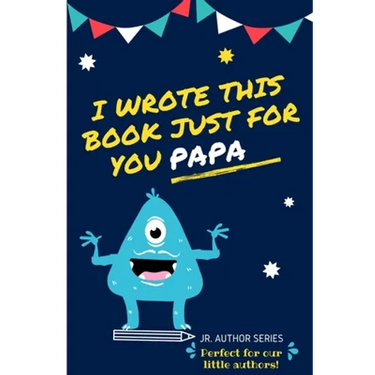 I Wrote This Book Just For You Papa!: Fill In The Blank Book For Papa/Father's Day/Birthday's And Christmas For Junior Authors Or To Just Say They Lov