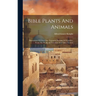 Bible Plants And Animals: Illustrations Of Over One Thousand Passages Of Scripture, From The Works Of Travellers And Other Sources