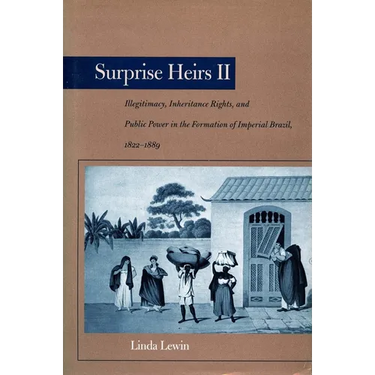 Surprise Heirs II: Illegitimacy, Inheritance Rights, and Public Power in the Formation of Imperial Brazil, 1822-1889