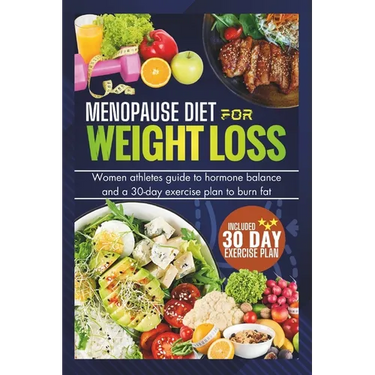 Menopause Diet for Weight Loss: Women Athlete Guide To Hormone Balance And 30-Day Exercise Plan To Burn Fat (Tested And Proven)