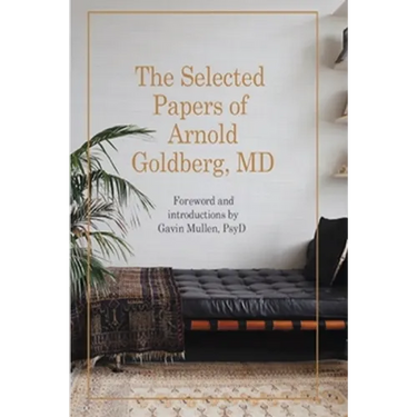 The Selected Papers of Arnold Goldberg, MD: Forward and with Introductions by Gavin Mullen, PsyD