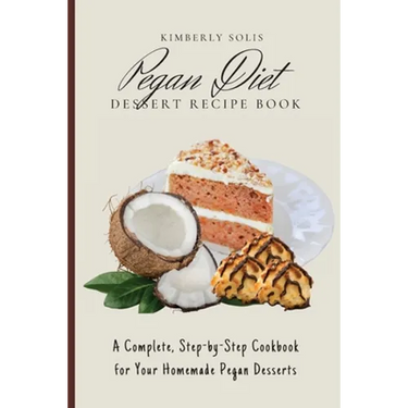 Pegan Diet Dessert Recipe Book: A Complete, Step-by-Step Cookbook for Your Homemade Pegan Desserts