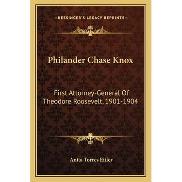 Philander Chase Knox: First Attorney-General Of Theodore Roosevelt, 1901-1904