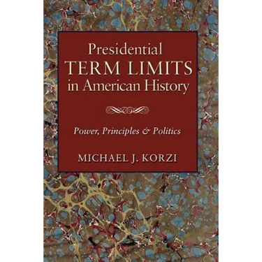 Presidential Term Limits in American History: Power, Principles, and Politics