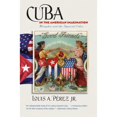 Cuba in the American Imagination: Metaphor and the Imperial Ethos