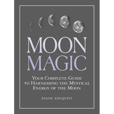 Moon Magic: Your Complete Guide to Harnessing the Mystical Energy of the Moon
