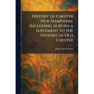 History of Chester New Hampshire Including Auburn a Suplement to the History of Old Chester