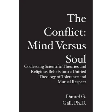 The Conflict: Mind Versus Soul: Coalescing Scientific Theories and Religious Beliefs into a Unified Theology of Tolerance and Mutual Respect