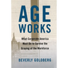 Age Works: What Corporate America Must Do to Survive the Graying of the Workforce