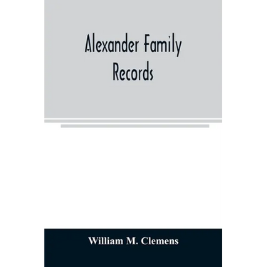 Alexander family records: an account of the first American settlers and colonial families of the name of Alexander, and other genealogical and h