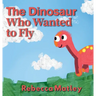 The Dinosaur Who Wanted to Fly