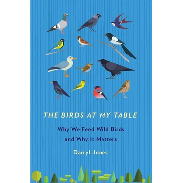 The Birds at My Table: Why We Feed Wild Birds and Why It Matters