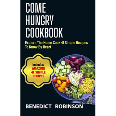 Come Hungry Cookbook: Explore The Home Cook 41 Simple Recipes to Know by Heart
