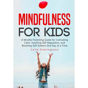 Mindfulness for Kids: A Mindful Parenting Guide for Cultivating Calm, Teaching Self-Regulation, and Boosting Self-Esteem One Day at a Time