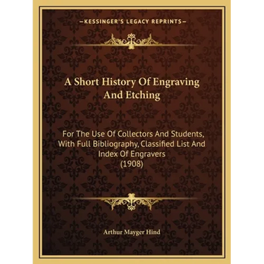 A Short History Of Engraving And Etching: For The Use Of Collectors And Students, With Full Bibliography, Classified List And Index Of Engravers (1908
