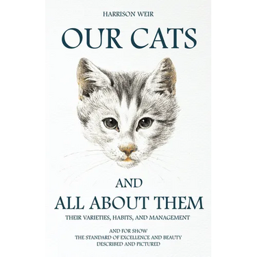Our Cats and All about Them - Their Varieties, Habits, and Management: And for Show, The Standard of Excellence and Beauty; Described and Pictured