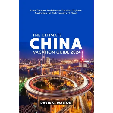 The Ultimate China Vacation Guide 2024: From Timeless Traditions to Futuristic Skylines-Navigating the Rich Tapestry of China