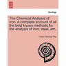 The Chemical Analysis of Iron. a Complete Account of All the Best Known Methods for the Analysis of Iron, Steel, Etc.