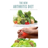 The New Arthritis Diet: Food Therapy That Relieve Arthritis and Reduce Joint Inflammation Includes Delicious Easy to Make Recipe and Cookbook