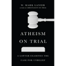Atheism on Trial: A Lawyer Examines the Case for Unbelief