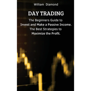Day Trading: The Beginners Guide to Invest and Make a Passive Income. The Best Strategies to Maximize the Profit.