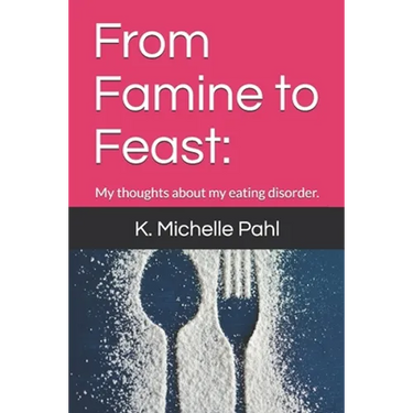 From Famine to Feast: : My thoughts about my eating disorder.