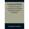 Compound Words; A Study of the Principles of Compounding, the Components of Compounds, and the Use of the Hyphen