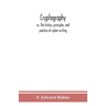Cryptography: Or, The History, Principles, And Practice Of Cipher-Writing