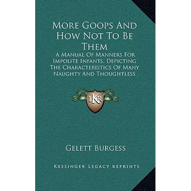More Goops And How Not To Be Them: A Manual Of Manners For Impolite Infants, Depicting The Characteristics Of Many Naughty And Thoughtless Children (1