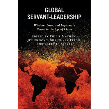 Global Servant-Leadership: Wisdom, Love, and Legitimate Power in the Age of Chaos