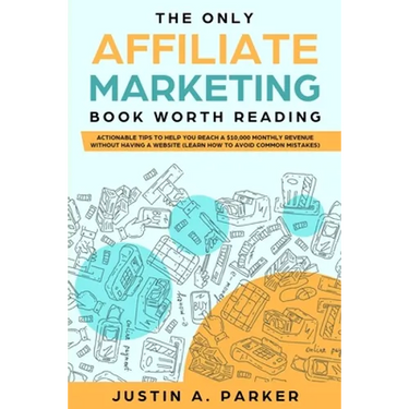 The Only Affiliate Marketing Book Worth Reading: Actionable Tips To Help You Reach A $10,000 Monthly Revenue Without Having A Website (Learn How To Av