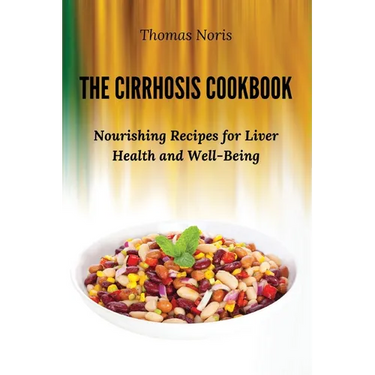 The Cirrhosis Cookbook: Nourishing Recipes for Liver Health and Well-Being