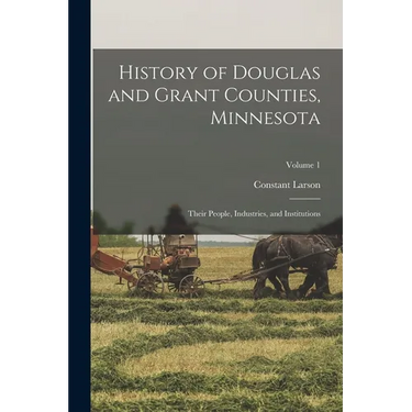 History of Douglas and Grant Counties, Minnesota: Their People, Industries, and Institutions; Volume 1