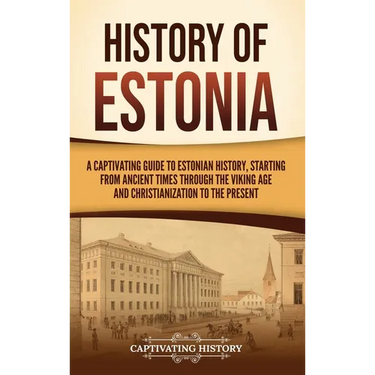 History of Estonia: A Captivating Guide to Estonian History, Starting from Ancient Times through the Viking Age and Christianization to the Present