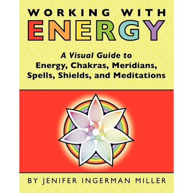 Working With Energy: A Visual Guide to Energy, Chakras, Meridians, Spells, Shields & Meditations