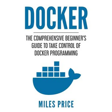 Docker: The Comprehensive Beginner's Guide to Take Control of Docker Programming