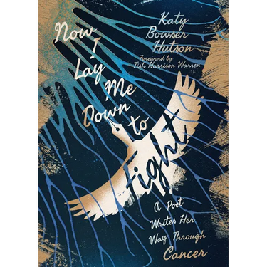 Now I Lay Me Down to Fight: A Poet Writes Her Way Through Cancer