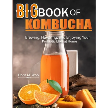 Big Book Of Kombucha: Brewing, Flavoring, and Enjoying Your Probiotic Elixir at Home