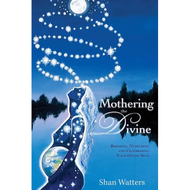 Mothering the Divine: Birthing, Nurturing and Celebrating Your Divine Self