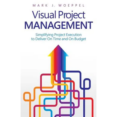Visual Project Management: Simplifying Project Execution to Deliver On Time and On Budget