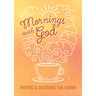 Mornings with God: Prayers and Devotions for Women