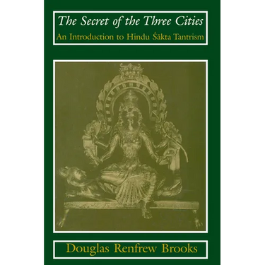 The Secret of the Three Cities: An Introduction to Hindu Sakta Tantrism